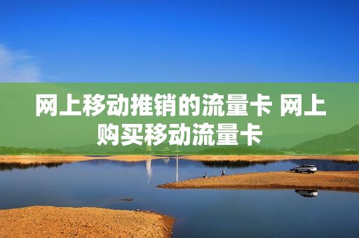 网上移动推销的流量卡 网上购买移动流量卡