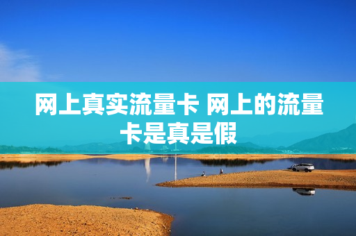 网上真实流量卡 网上的流量卡是真是假