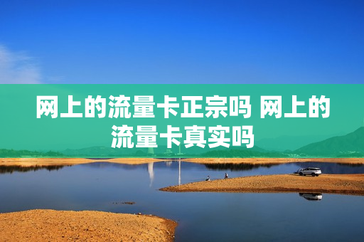网上的流量卡正宗吗 网上的流量卡真实吗
