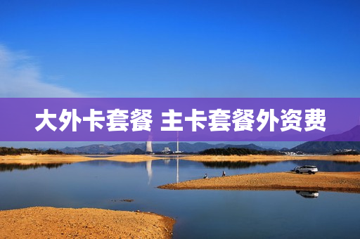 大外卡套餐 主卡套餐外资费