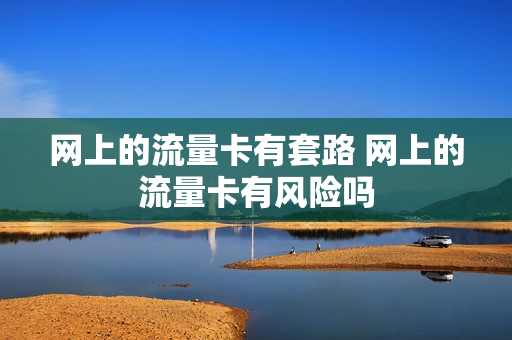 网上的流量卡有套路 网上的流量卡有风险吗