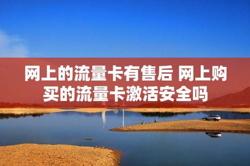 网上的流量卡有售后 网上购买的流量卡激活安全吗