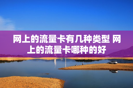 网上的流量卡有几种类型 网上的流量卡哪种的好