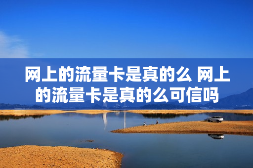 网上的流量卡是真的么 网上的流量卡是真的么可信吗