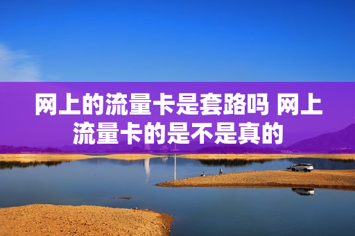 网上的流量卡是套路吗 网上流量卡的是不是真的