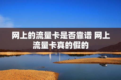 网上的流量卡是否靠谱 网上流量卡真的假的