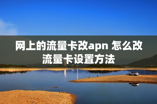 网上的流量卡改apn 怎么改流量卡设置方法