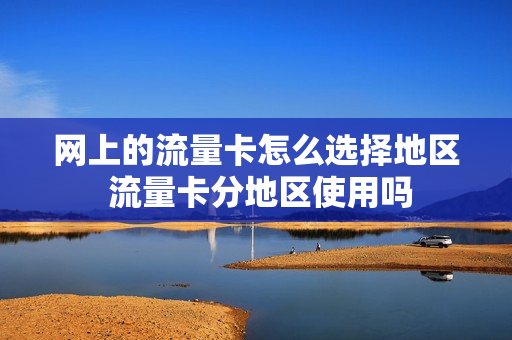 网上的流量卡怎么选择地区 流量卡分地区使用吗