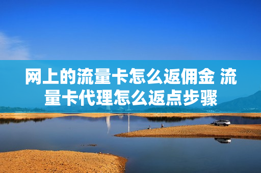 网上的流量卡怎么返佣金 流量卡代理怎么返点步骤