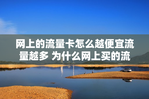 网上的流量卡怎么越便宜流量越多 为什么网上买的流量卡好卡