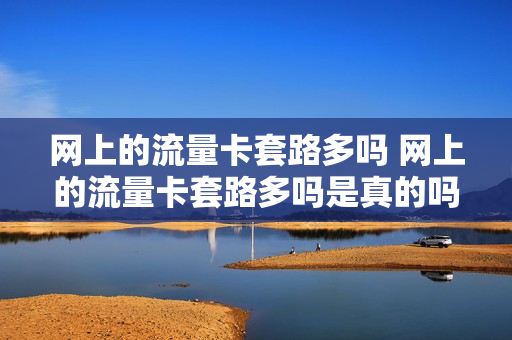 网上的流量卡套路多吗 网上的流量卡套路多吗是真的吗