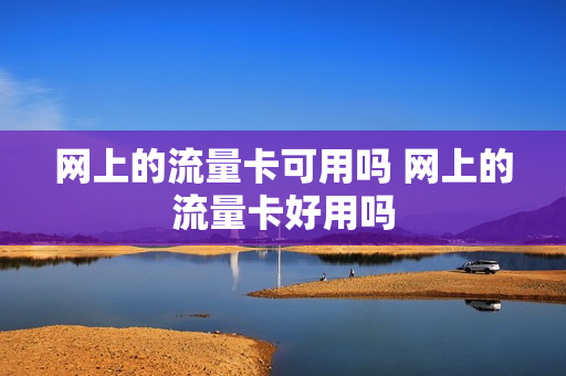 网上的流量卡可用吗 网上的流量卡好用吗
