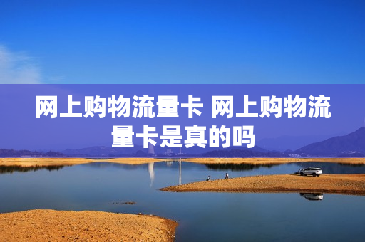 网上购物流量卡 网上购物流量卡是真的吗