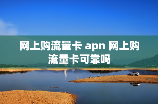 网上购流量卡 apn 网上购流量卡可靠吗