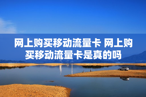 网上购买移动流量卡 网上购买移动流量卡是真的吗