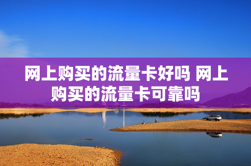 网上购买的流量卡好吗 网上购买的流量卡可靠吗