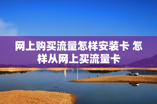 网上购买流量怎样安装卡 怎样从网上买流量卡