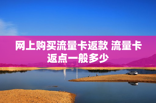 网上购买流量卡返款 流量卡返点一般多少