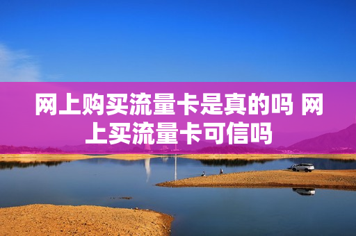 网上购买流量卡是真的吗 网上买流量卡可信吗