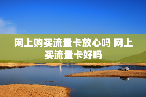 网上购买流量卡放心吗 网上买流量卡好吗