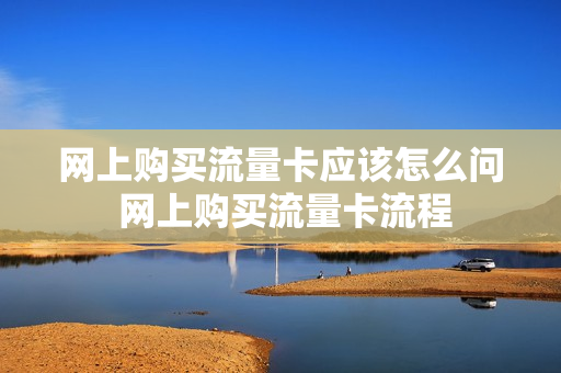 网上购买流量卡应该怎么问 网上购买流量卡流程