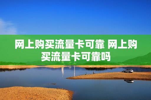 网上购买流量卡可靠 网上购买流量卡可靠吗