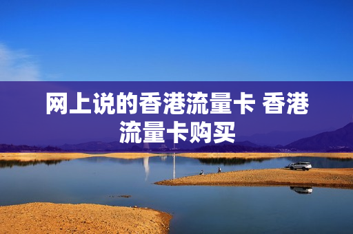 网上说的香港流量卡 香港流量卡购买