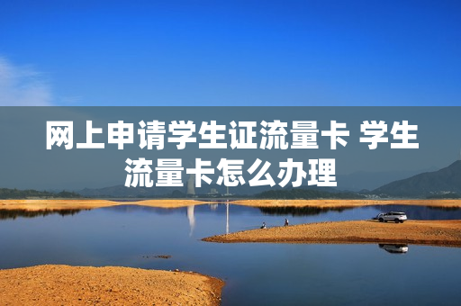 网上申请学生证流量卡 学生流量卡怎么办理