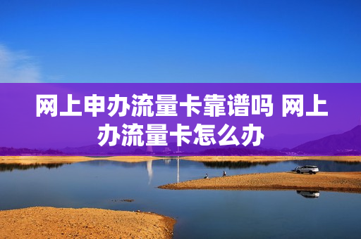 网上申办流量卡靠谱吗 网上办流量卡怎么办