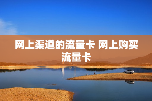 网上渠道的流量卡 网上购买流量卡