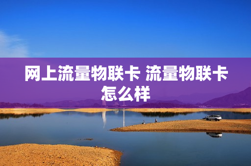 网上流量物联卡 流量物联卡怎么样