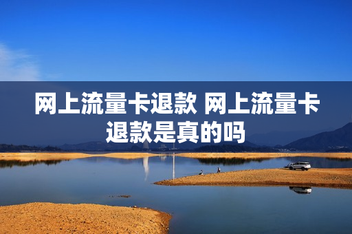 网上流量卡退款 网上流量卡退款是真的吗