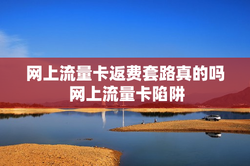 网上流量卡返费套路真的吗 网上流量卡陷阱
