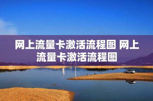 网上流量卡激活流程图 网上流量卡激活流程图
