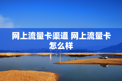 网上流量卡渠道 网上流量卡怎么样