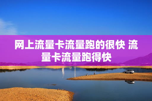 网上流量卡流量跑的很快 流量卡流量跑得快