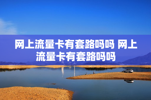 网上流量卡有套路吗吗 网上流量卡有套路吗吗