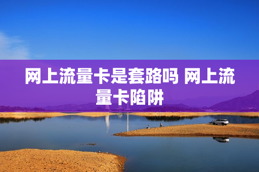 网上流量卡是套路吗 网上流量卡陷阱