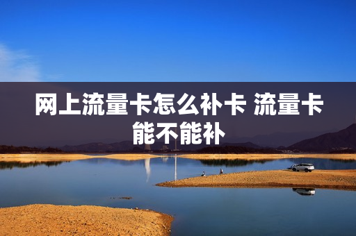网上流量卡怎么补卡 流量卡能不能补