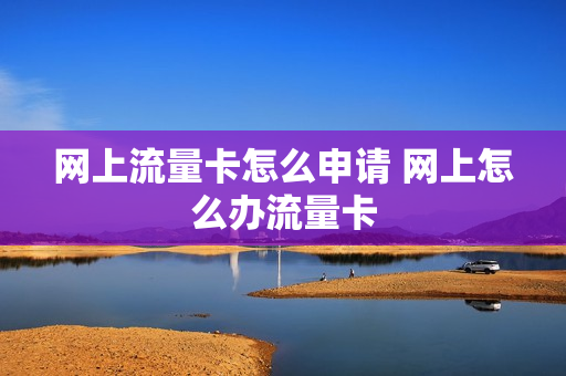 网上流量卡怎么申请 网上怎么办流量卡