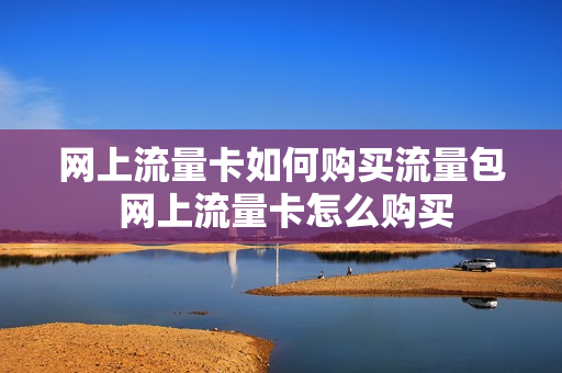 网上流量卡如何购买流量包 网上流量卡怎么购买