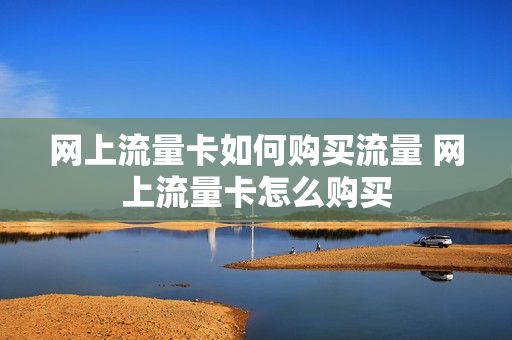 网上流量卡如何购买流量 网上流量卡怎么购买