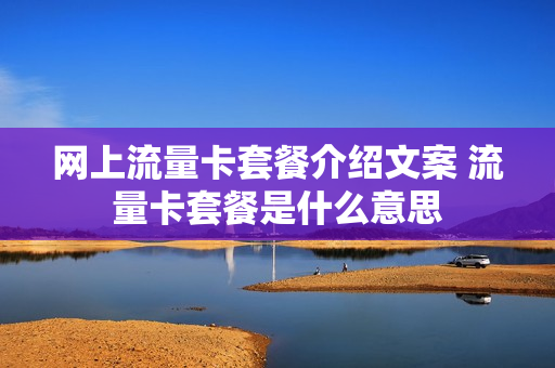 网上流量卡套餐介绍文案 流量卡套餐是什么意思