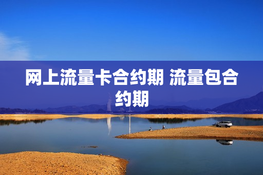 网上流量卡合约期 流量包合约期