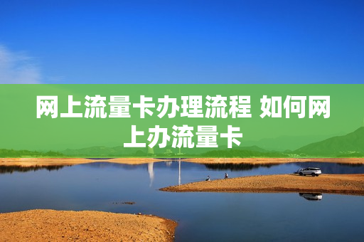 网上流量卡办理流程 如何网上办流量卡
