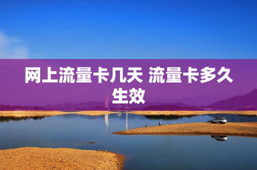 网上流量卡几天 流量卡多久生效