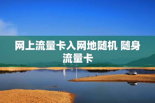 网上流量卡入网地随机 随身流量卡