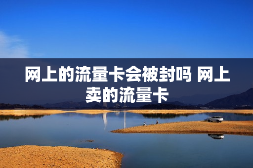 网上的流量卡会被封吗 网上卖的流量卡