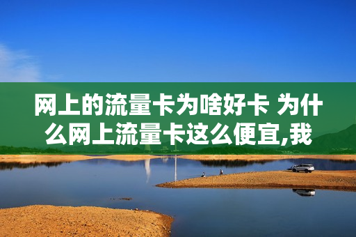 网上的流量卡为啥好卡 为什么网上流量卡这么便宜,我套餐这贵,流量那么少