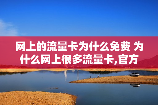 网上的流量卡为什么免费 为什么网上很多流量卡,官方却没有